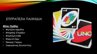 ΕΠΙΤΡΑΠΕΖΙΑ ΠΑΙΧΝΙΔΙΑ
Μέλη Ομάδας
• Μερτζάνη Αφροδίτη
• Μπαφάκης Σπυρίδων
• Μπαλτζωή Ανθή
• Μπραντλ Σάρα
• Ναούμης Γιώργος
• Ξαφουγιάννης Κωνσταντίνος
 