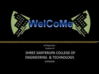 A Project By :-
Students of
SHREE SANTKRUPA COLLEGE OF
ENGINEERING & TECHNOLOGY,
GHOGAON.
 