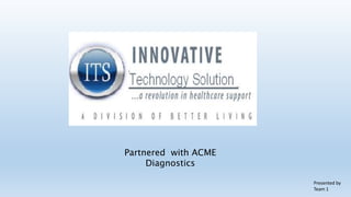 Partnered with ACME
     Diagnostics

                      Presented by
                      Team 1
 