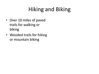 Hiking and Biking
• Over 10 miles of paved
  trails for walking or
  biking
• Wooded trails for hiking
  or mountain biking
 