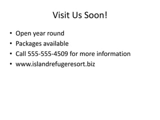 Visit Us Soon!
•   Open year round
•   Packages available
•   Call 555-555-4509 for more information
•   www.islandrefugeresort.biz
 