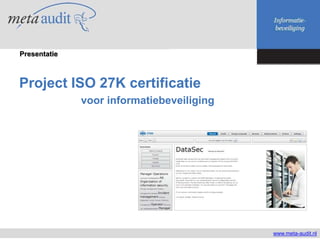 Presentatie



Project ISO 27K certificatie
              voor informatiebeveiliging




                                           www.meta-audit.nl
 