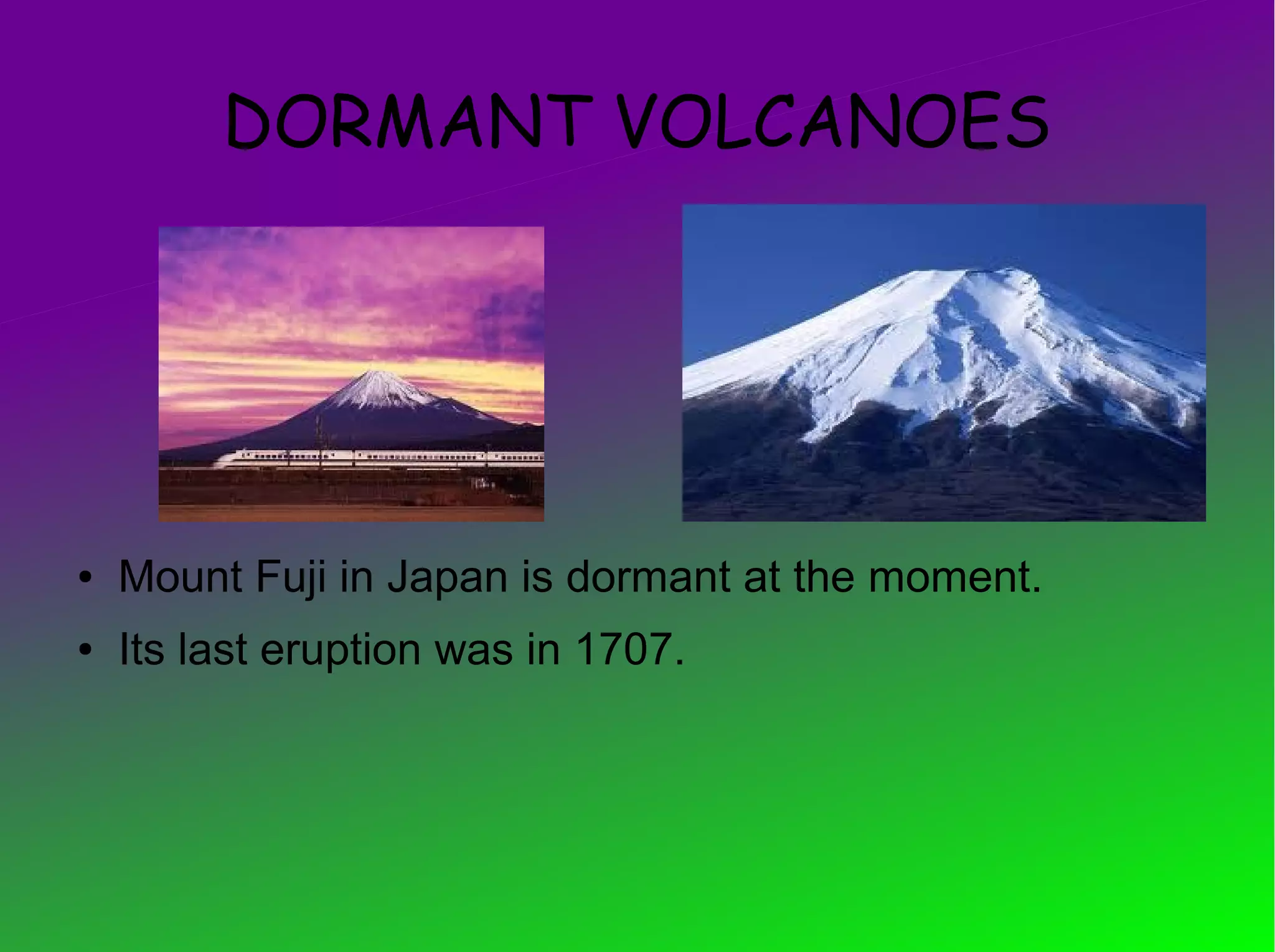 DORMANT VOLCANOES




●   Mount Fuji in Japan is dormant at the moment.
●   Its last eruption was in 1707.
 