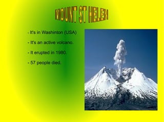 - It's   in Washinton (USA)

- It's an active volcano.

- It erupted in 1980.

- 57 people died.
 