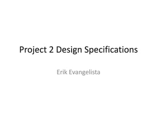 Project 2 Design Specifications
Erik Evangelista

 