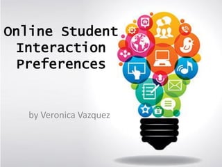 Online Student
Interaction
Preferences
by Veronica Vazquez
 