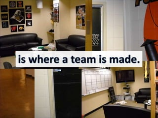 … but thisis where a team is made.