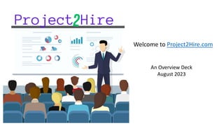 Welcome to Project2Hire.com
An Overview Deck
August 2023
 