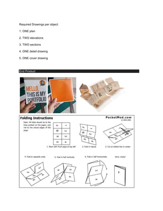 Required Drawings per object:
1. ONE plan
2. TWO elevations
3. TWO sections
4. ONE detail drawing
5. ONE cover drawing
End Product
 