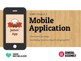 Mobile
Application
User	
  Experience	
  Design:	
  
UXDi:	
  Project	
  1	
  
SARA
MICHELAZZ0
Needﬁnding,	
  Scenarios,	
  Rapid	
  Prototyping	
  (POP)	
  
 