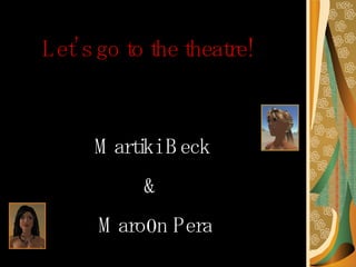 Let’s go to the theatre! Martiki Beck  &  Maro0n Pera 