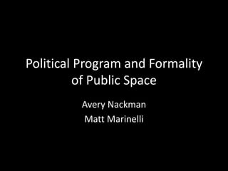 Political Program and Formality
of Public Space
Avery Nackman
Matt Marinelli

 