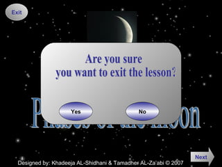 Phases of the moon Exit Are you sure you want to exit the lesson? Yes No Designed by: Khadeeja AL-Shidhani & Tamadher AL-Za’abi © 2007 