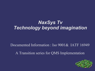 NaxSys Tv
Technology beyond imagination
Documented Information : Iso 9001& IATF 16949
A Transition series for QMS Implementation
 