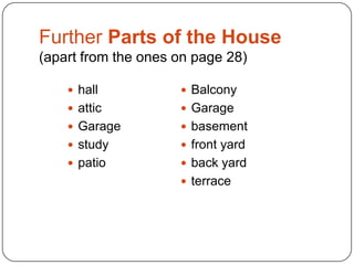 Further Parts of the House
(apart from the ones on page 28)
 hall

 Balcony

 attic

 Garage

 Garage

 basement

 study

 front yard

 patio

 back yard
 terrace

 