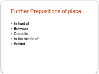 Further Prepositions of place
 In front of
 Between
 Opposite
 In the middle of

 Behind

 