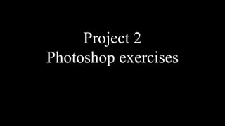 Project 2
Photoshop exercises
 