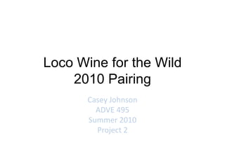 Loco Wine for the Wild2010 Pairing Casey Johnson ADVE 495 Summer 2010 Project 2 