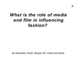 What is the role of media
and film in influencing
fashion?

By Samantha, Kristin, Binqian Shi, Chloe and Nicola

 