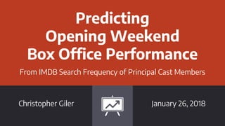 Predicting
Opening Weekend
Box Office Performance
From IMDB Search Frequency of Principal Cast Members
Christopher Giler January 26, 2018
 