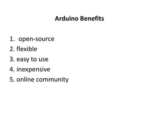 Arduino Benefits
1. open-source
2. flexible
3. easy to use
4. inexpensive
5. online community
 