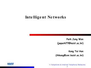 Intelligent Networks Park Jung Wan (jwpark77@kaist.ac.kr) Kang Tai Hun (thkang@cnr.kaist.ac.kr) < Telephone & Internet Telephony Networks > 