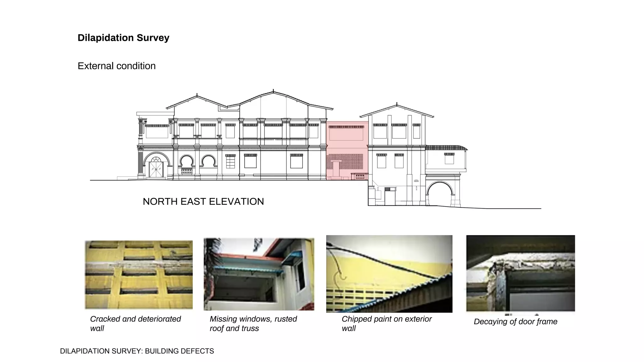 NORTH EAST ELEVATION
Cracked and deteriorated
wall
Missing windows, rusted
roof and truss
Chipped paint on exterior
wall
Decaying of door frame
Dilapidation Survey
External condition
DILAPIDATION SURVEY: BUILDING DEFECTS
 
