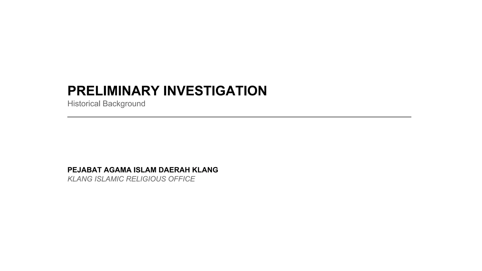 PRELIMINARY INVESTIGATION
Historical Background
_____________________________________________________________________________
PEJABAT AGAMA ISLAM DAERAH KLANG
KLANG ISLAMIC RELIGIOUS OFFICE
 