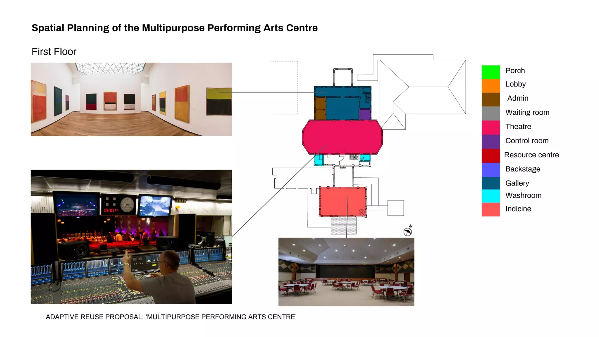 Spatial Planning of the Multipurpose Performing Arts Centre
First Floor
Porch
Lobby
Admin
Waiting room
Theatre
Control room
Resource centre
Backstage
Gallery
Washroom
Indicine
ADAPTIVE REUSE PROPOSAL: ‘MULTIPURPOSE PERFORMING ARTS CENTRE’
 