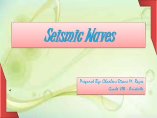 Seismic Waves
Prepared By: Charlene Diane M. Reyes
Grade VIII - Aristotle
s
 