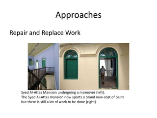 Approaches
Repair and Replace Work
Syed Al-Attas Mansion undergoing a makeover (left).
The Syed Al-Attas mansion now sports a brand new coat of paint
but there is still a lot of work to be done (right)
 