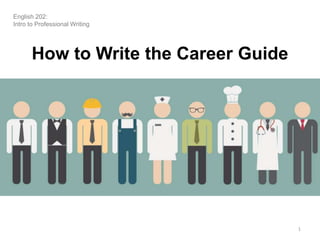 How to Write the Career Guide
1
English 202:
Intro to Professional Writing
 