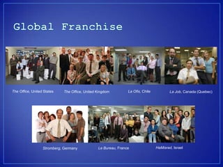 The Office, United States   The Office, United Kingdom         La Ofis, Chile           La Job, Canada (Quebec)




                  Stromberg, Germany           Le Bureau, France                HaMisrad, Israel
 
