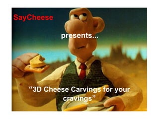 SayCheese

            presents...




   “3D Cheese Carvings for your
           cravings”
 