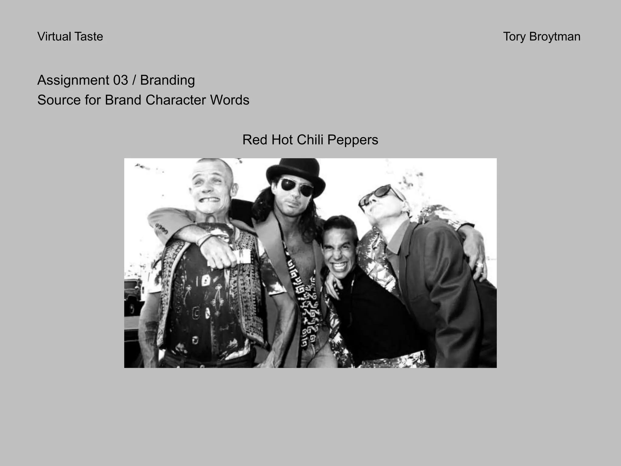 Virtual Taste Tory Broytman
Assignment 03 / Branding
Source for Brand Character Words
Red Hot Chili Peppers
 