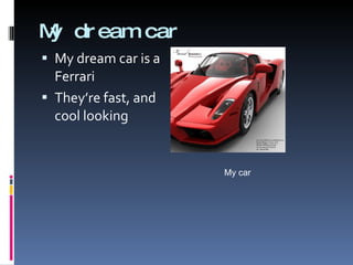 My dream car My dream car is a Ferrari They’re fast, and cool looking My car 