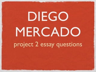 DIEGO
MERCADO
project 2 essay questions
 