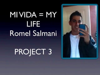 MI VIDA = MY
     LIFE
Romel Salmani

 PROJECT 3
 