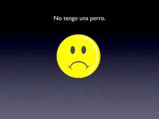 No tengo una perro.
 