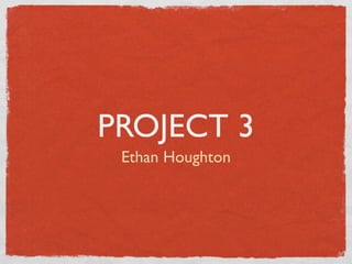 PROJECT 3
 Ethan Houghton
 