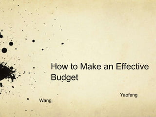 How to Make an Effective
   Budget
                   Yaofeng
Wang
 