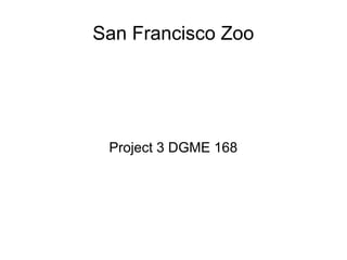 San Francisco Zoo
Project 3 DGME 168
 