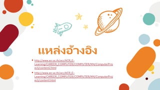 แหล่งอ้างอิง
⦁ http://www.acr.ac.th/acr/ACR_E-
Learning/CAREER_COMPUTER/COMPUTER/M4/ComputerProj
ect/content2.html
⦁ http://www.acr.ac.th/acr/ACR_E-
Learning/CAREER_COMPUTER/COMPUTER/M4/ComputerProj
ect/content1.html
 
