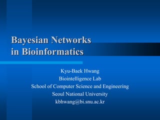 Bayesian Networks
in Bioinformatics
Kyu-Baek Hwang
Biointelligence Lab
School of Computer Science and Engineering
Seoul National University
kbhwang@bi.snu.ac.kr
 