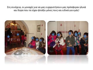 Στη συνέχεια, οι μοναχές για να μας ευχαριστήσουν μας πρόσφεραν γλυκά
και δώρα που τα είχαν φτιάξει μόνες τους και ειδικά για εμάς!
 