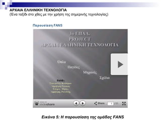 ΑΡΧΑΙΑ ΕΛΛΗΝΙΚΗ ΤΕΧΝΟΛΟΓΙΑ (Ένα ταξίδι στο χθες με την χρήση της σημερινής τεχνολογίας) Εικόνα  5 : Η παρουσίαση της ομάδας  FANS   