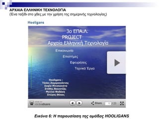 ΑΡΧΑΙΑ ΕΛΛΗΝΙΚΗ ΤΕΧΝΟΛΟΓΙΑ (Ένα ταξίδι στο χθες με την χρήση της σημερινής τεχνολογίας) Εικόνα  6 : Η παρουσίαση της ομάδας  HOOLIGANS   