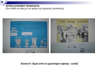 ΑΡΧΑΙΑ ΕΛΛΗΝΙΚΗ ΤΕΧΝΟΛΟΓΙΑ (Ένα ταξίδι στο χθες με την χρήση της σημερινής τεχνολογίας) Εικόνα 9: Έργα από το εργαστήριο αφίσας - κολάζ 