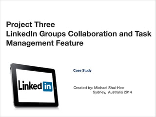 Project Three
LinkedIn Groups Collaboration and Task
Management Feature

Case Study

Created by: Michael Shai-Hee
Sydney, Australia 2014

 