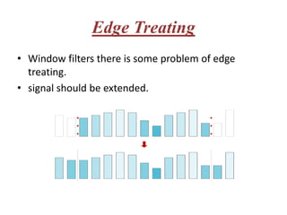 Edge Treating
• Window filters there is some problem of edge
  treating.
• signal should be extended.
 